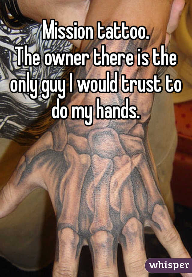Mission tattoo.
The owner there is the only guy I would trust to do my hands.