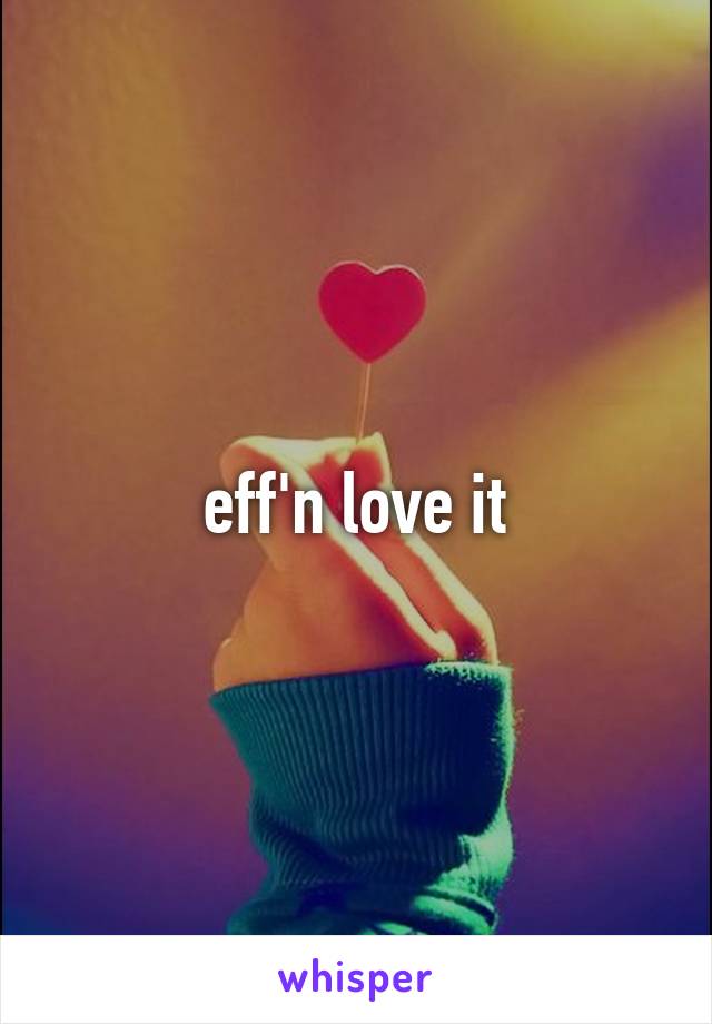 eff'n love it