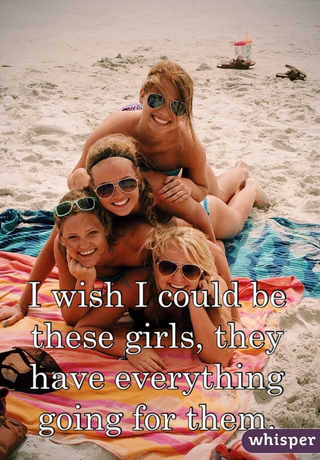 I wish I could be these girls, they have everything going for them. 