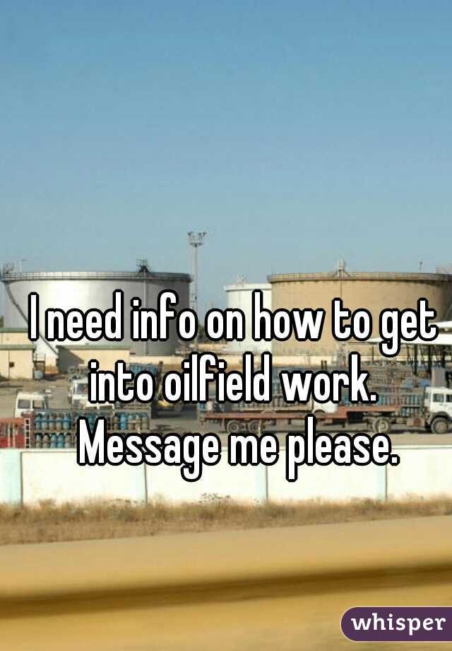 I need info on how to get into oilfield work.  Message me please.