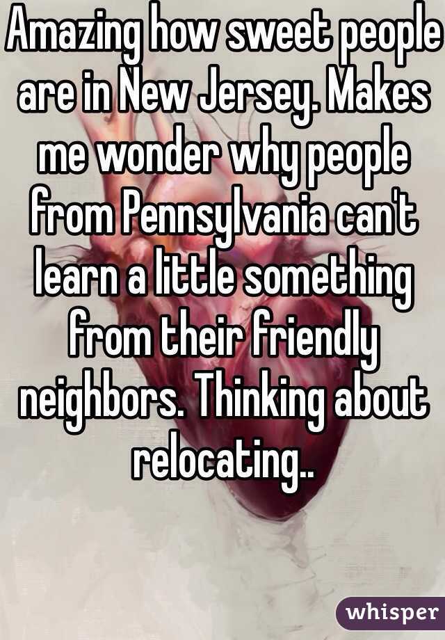 Amazing how sweet people are in New Jersey. Makes me wonder why people from Pennsylvania can't learn a little something from their friendly neighbors. Thinking about relocating.. 