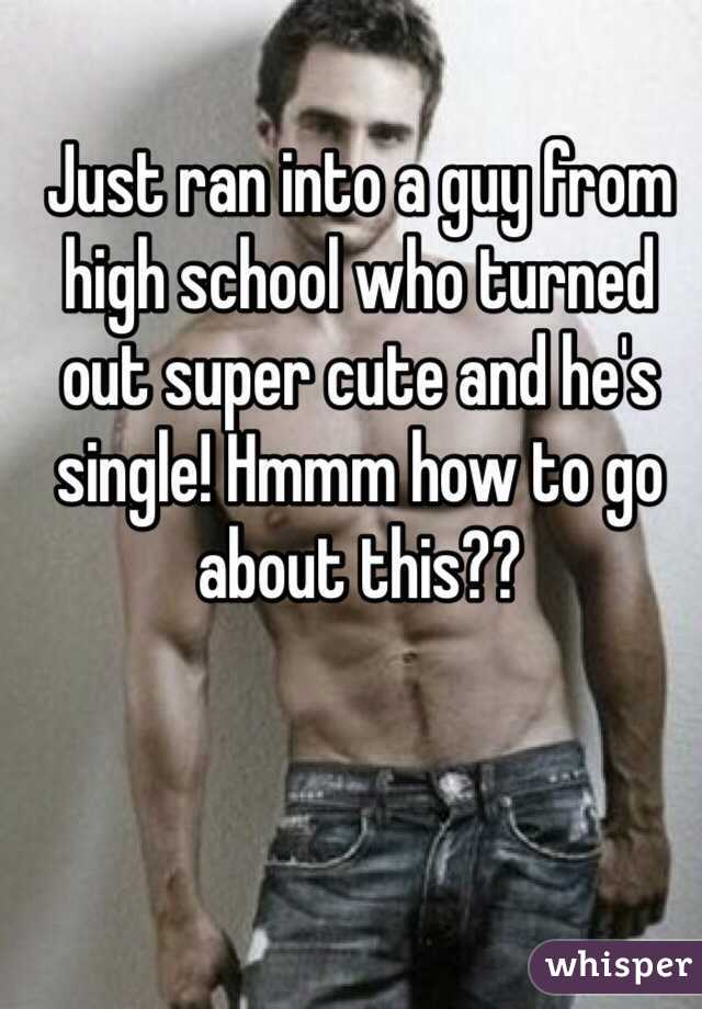 Just ran into a guy from high school who turned out super cute and he's single! Hmmm how to go about this??