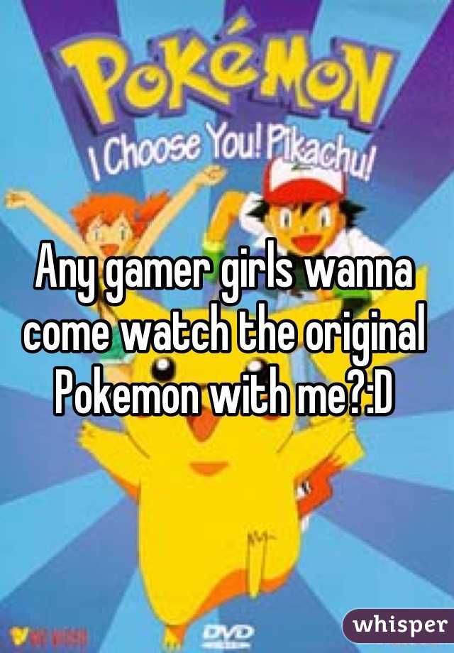Any gamer girls wanna come watch the original Pokemon with me?:D