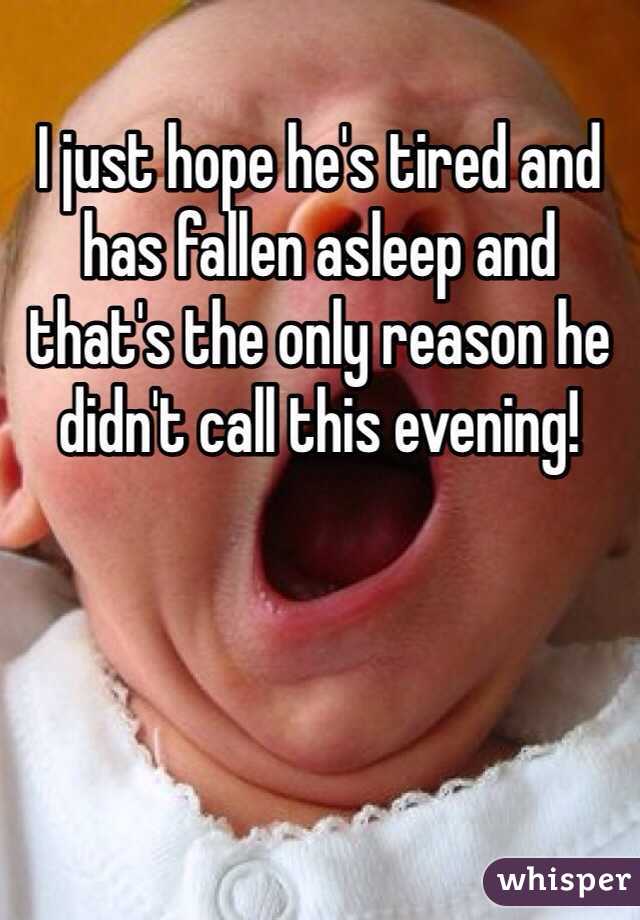 I just hope he's tired and has fallen asleep and that's the only reason he didn't call this evening! 