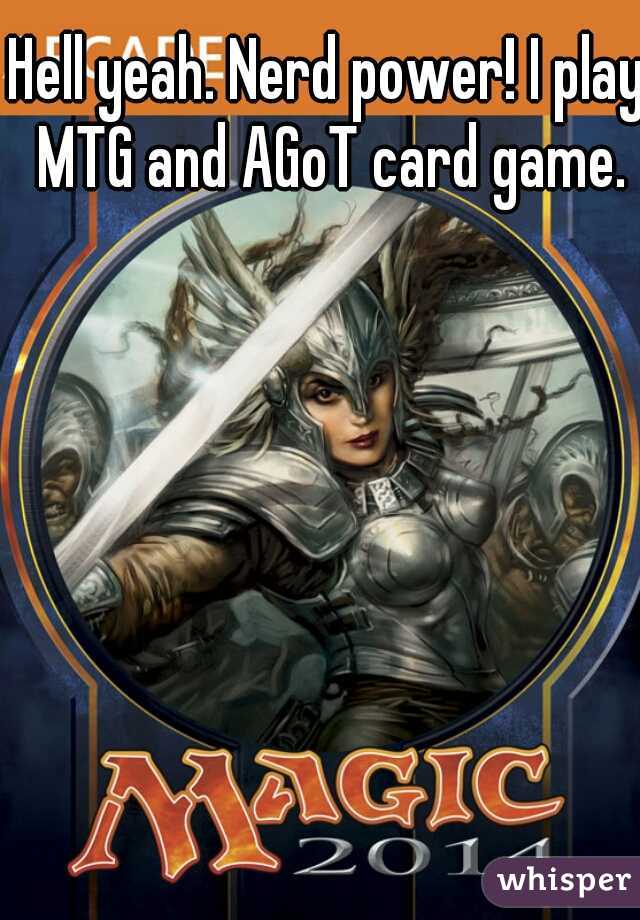 Hell yeah. Nerd power! I play MTG and AGoT card game.