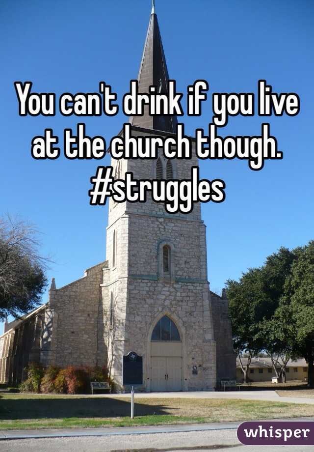 You can't drink if you live at the church though. #struggles