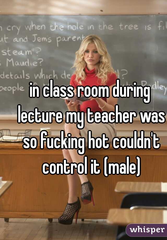 in class room during lecture my teacher was so fucking hot couldn't control it (male)