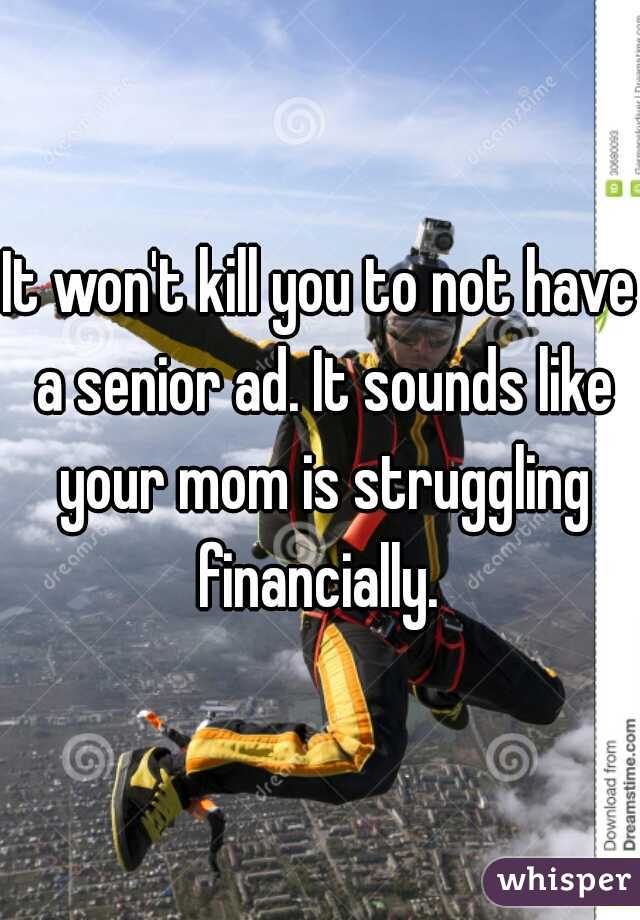 It won't kill you to not have a senior ad. It sounds like your mom is struggling financially. 