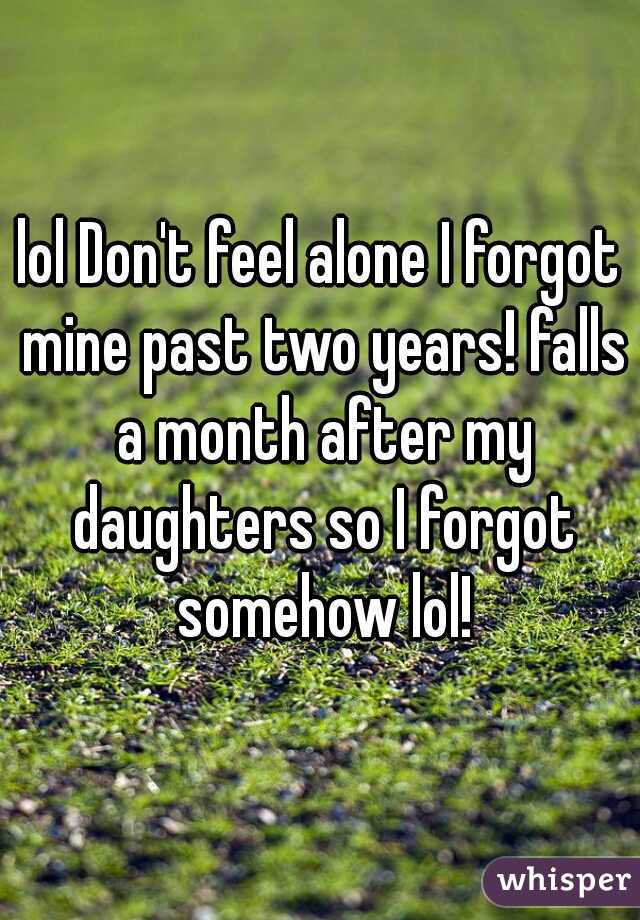 lol Don't feel alone I forgot mine past two years! falls a month after my daughters so I forgot somehow lol!