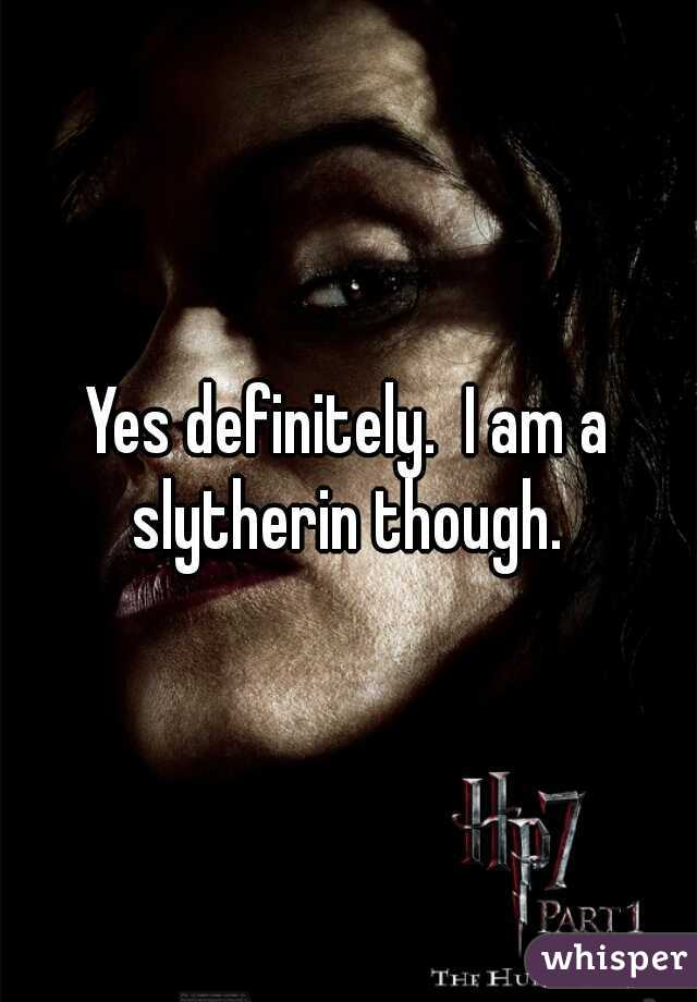 Yes definitely.  I am a slytherin though. 
