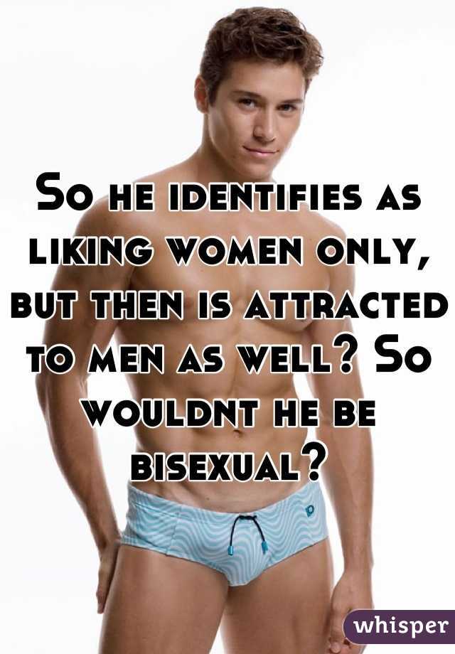 So he identifies as liking women only, but then is attracted to men as well? So wouldnt he be bisexual?