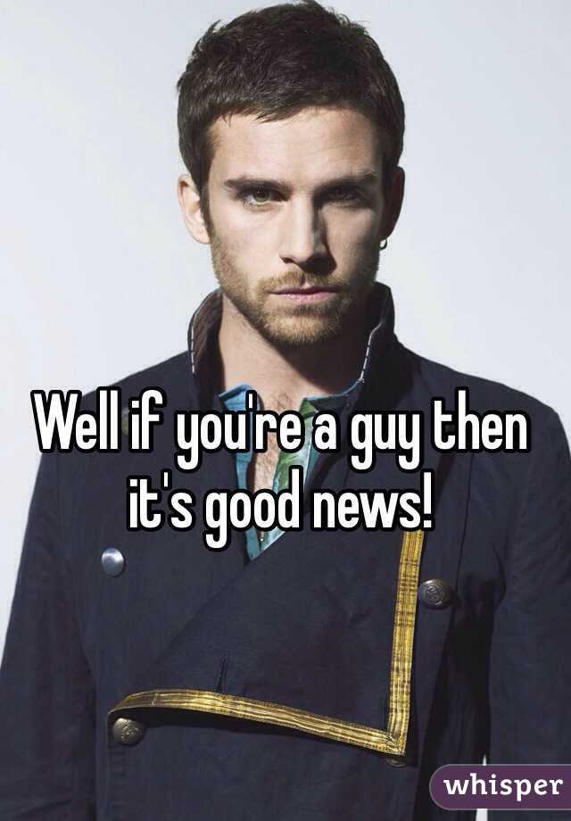 Well if you're a guy then it's good news!