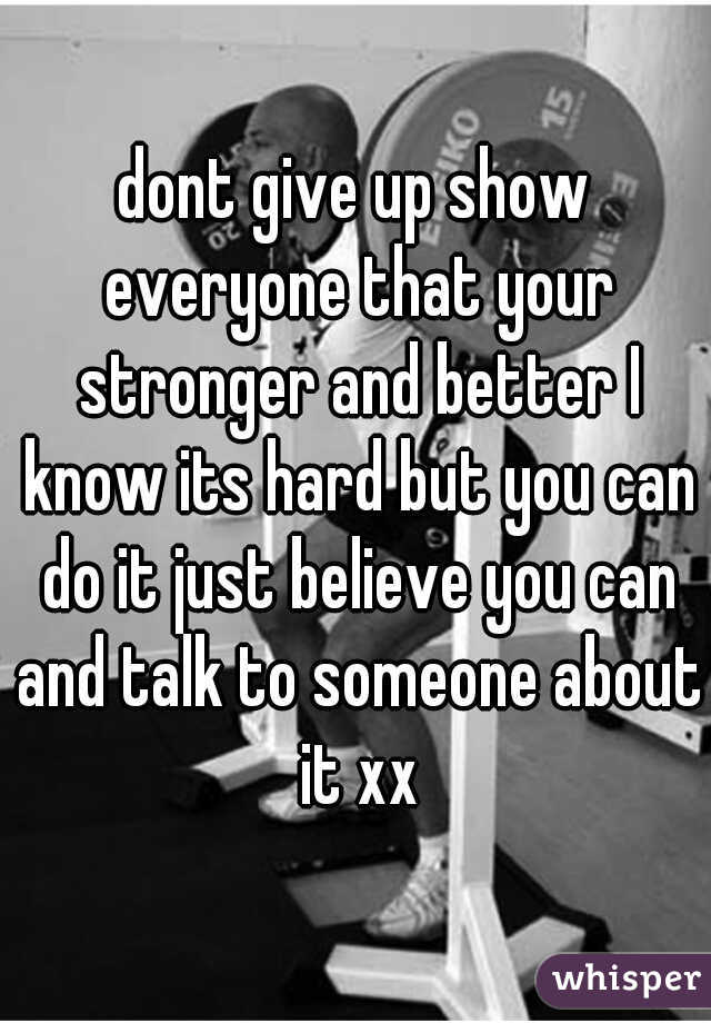 dont give up show everyone that your stronger and better I know its hard but you can do it just believe you can and talk to someone about it xx