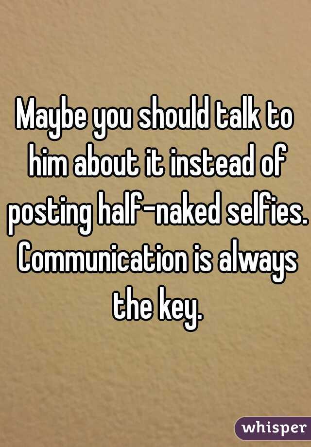 Maybe you should talk to him about it instead of posting half-naked selfies. Communication is always the key.