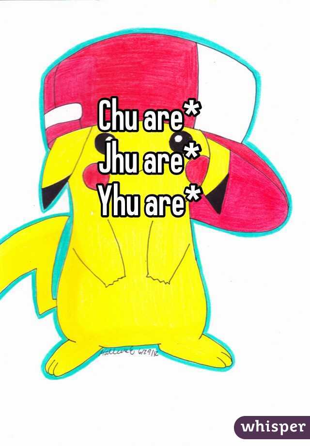 Chu are* 
Jhu are*
Yhu are*