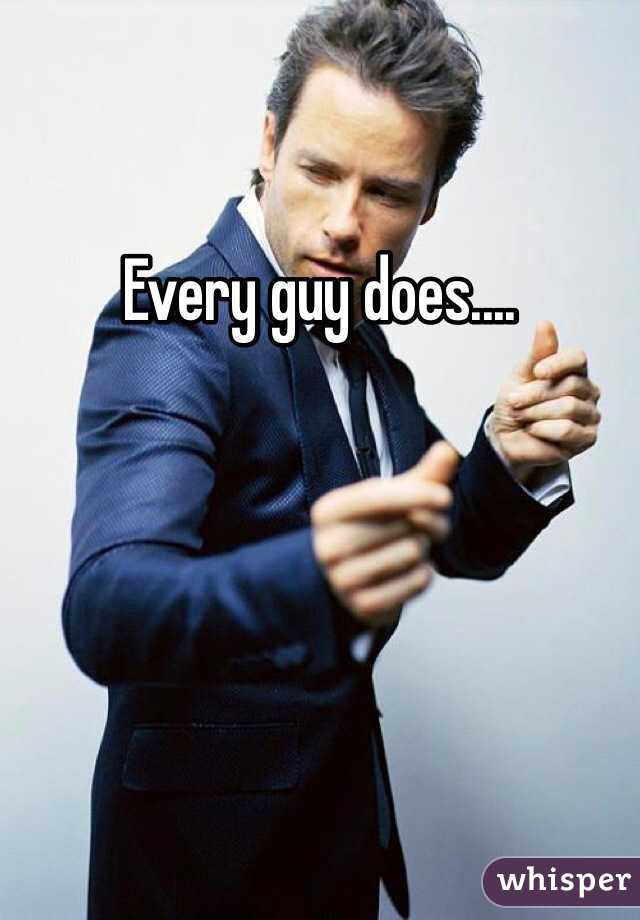 Every guy does....