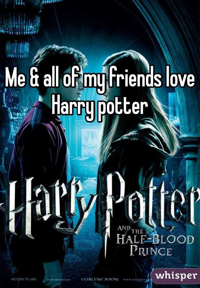 Me & all of my friends love Harry potter