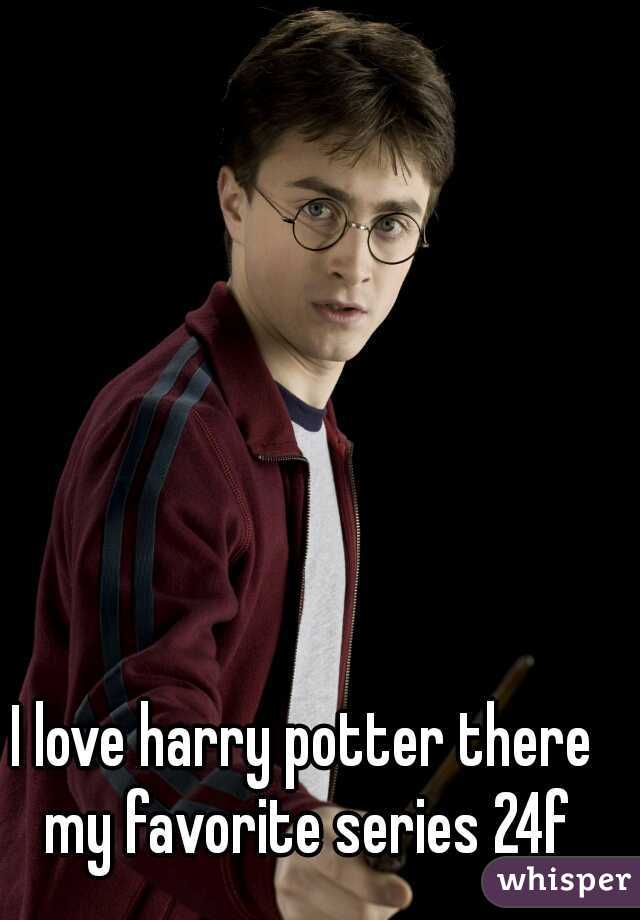 I love harry potter there my favorite series 24f