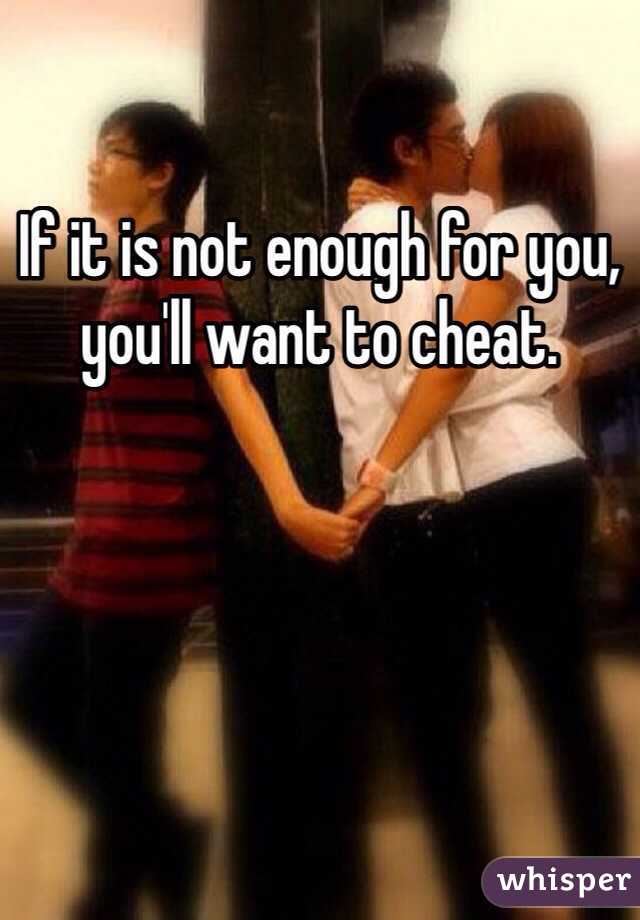 If it is not enough for you, you'll want to cheat.