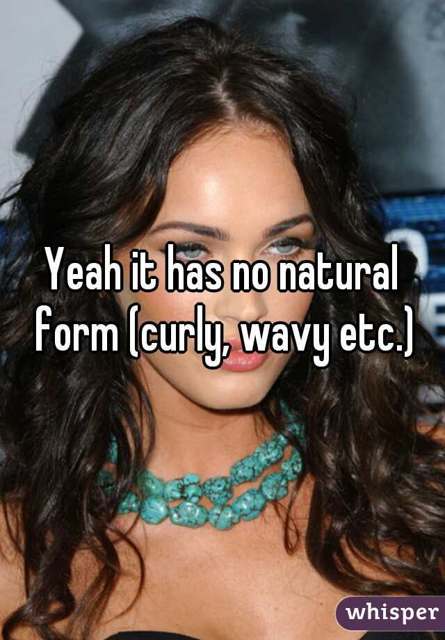 Yeah it has no natural form (curly, wavy etc.)