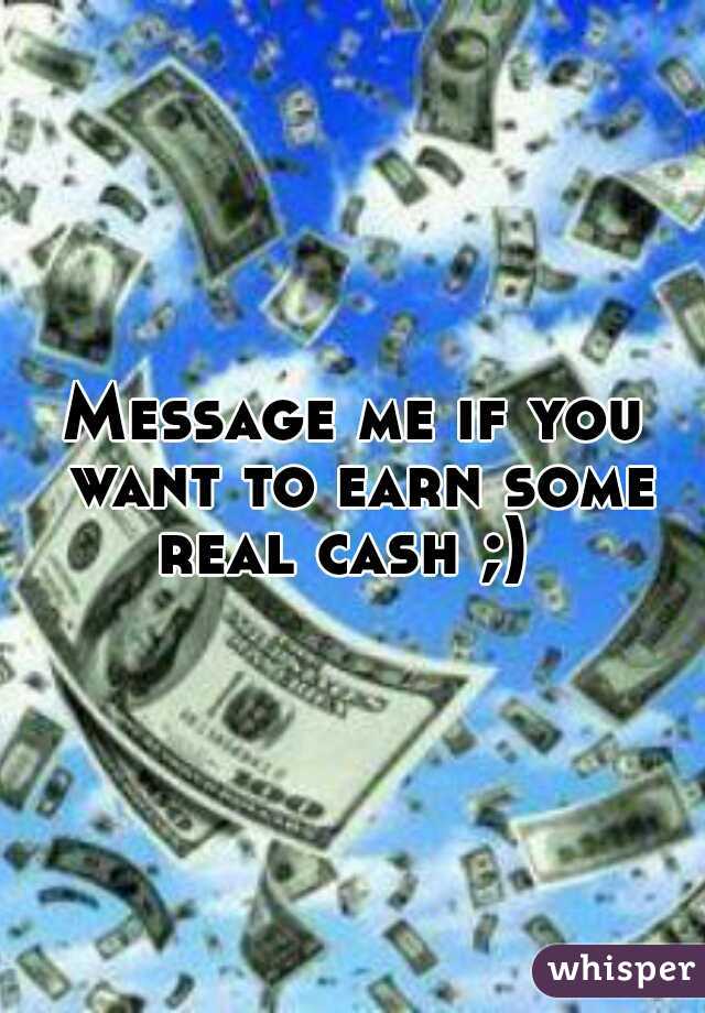 Message me if you want to earn some real cash ;)  