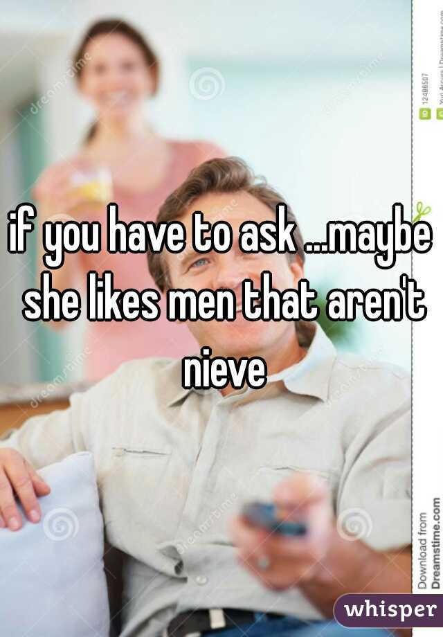 if you have to ask ...maybe she likes men that aren't nieve