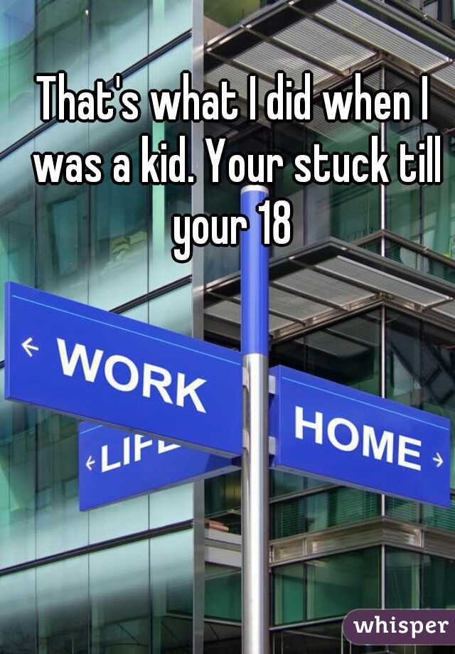 That's what I did when I was a kid. Your stuck till your 18 