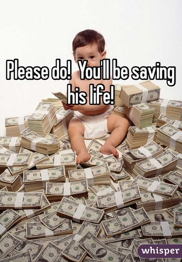 Please do!  You'll be saving his life!