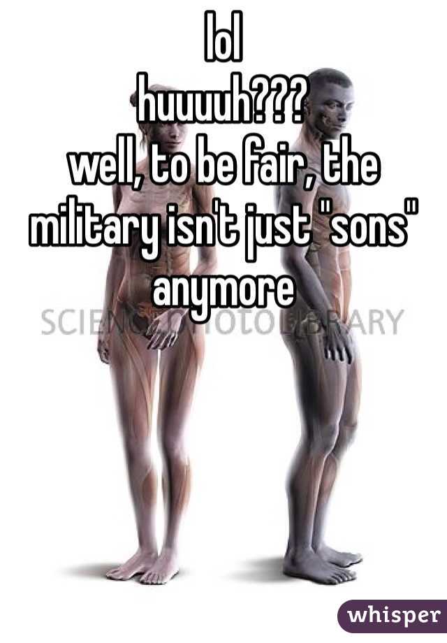 lol
huuuuh???
well, to be fair, the military isn't just "sons" anymore