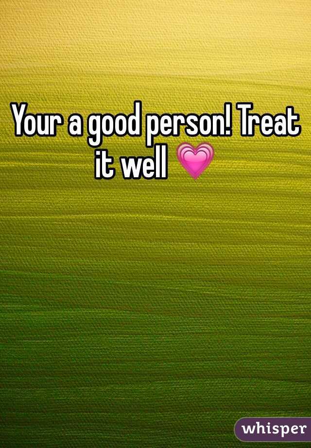 Your a good person! Treat it well 💗