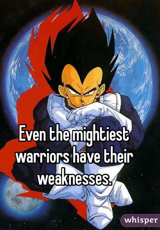 Even the mightiest warriors have their weaknesses.