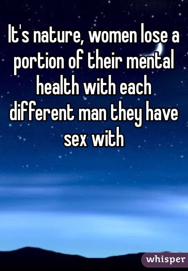 It's nature, women lose a portion of their mental health with each different man they have sex with