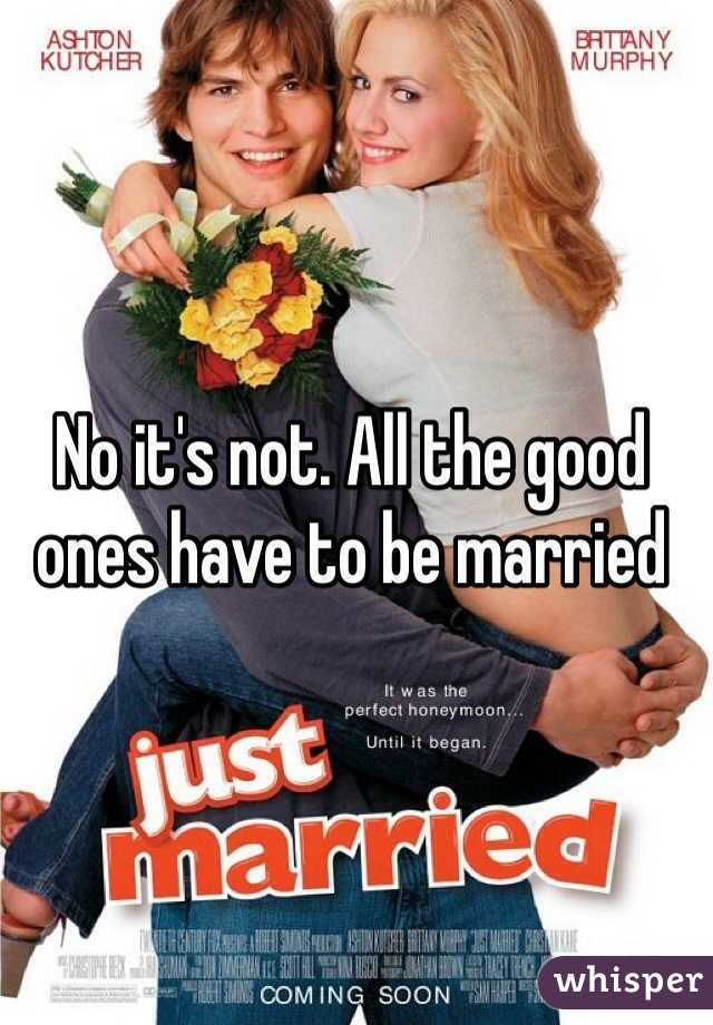 No it's not. All the good ones have to be married 