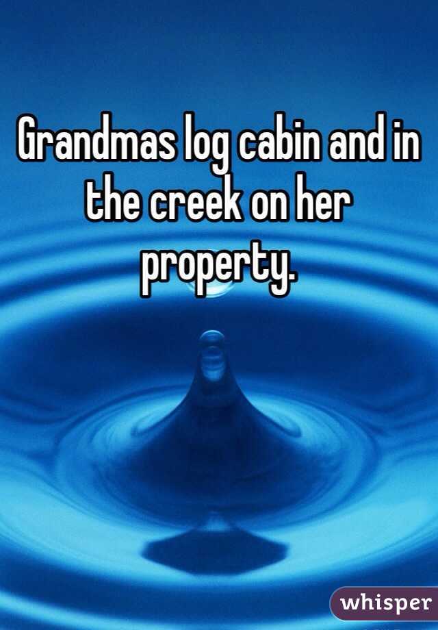 Grandmas log cabin and in the creek on her property. 