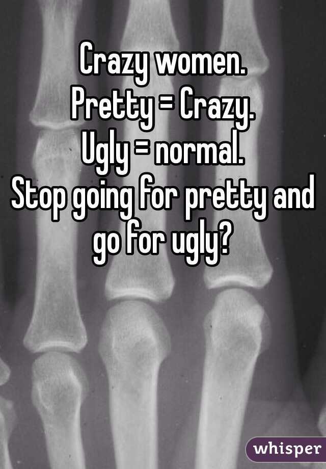 Crazy women. 
Pretty = Crazy. 
Ugly = normal.
Stop going for pretty and go for ugly?
