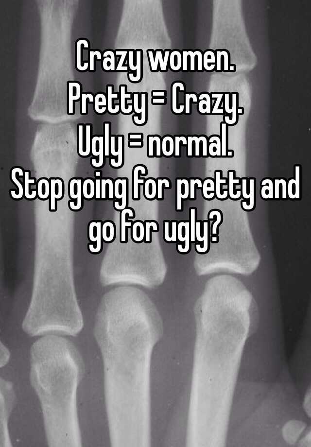 Crazy women. 
Pretty = Crazy. 
Ugly = normal.
Stop going for pretty and go for ugly?
