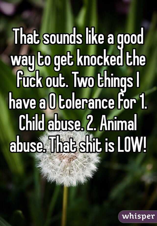 That sounds like a good way to get knocked the fuck out. Two things I have a 0 tolerance for 1. Child abuse. 2. Animal abuse. That shit is LOW!