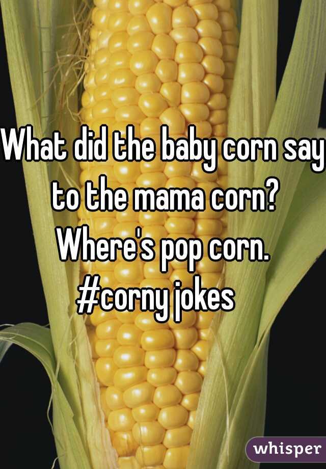 What did the baby corn say to the mama corn? Where's pop corn. 

#corny jokes  