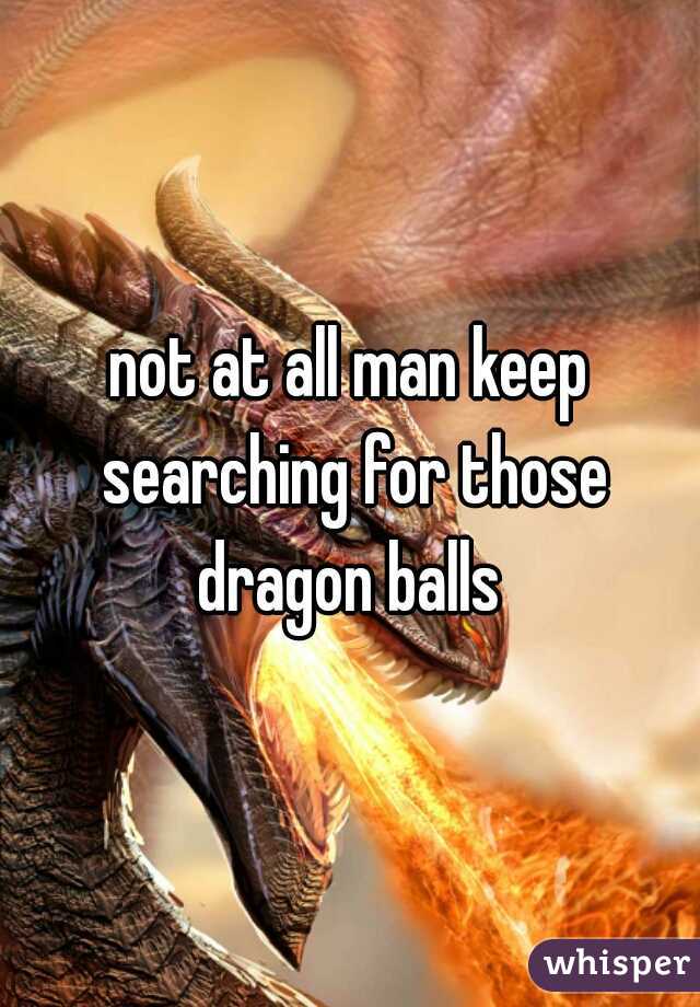not at all man keep searching for those dragon balls 