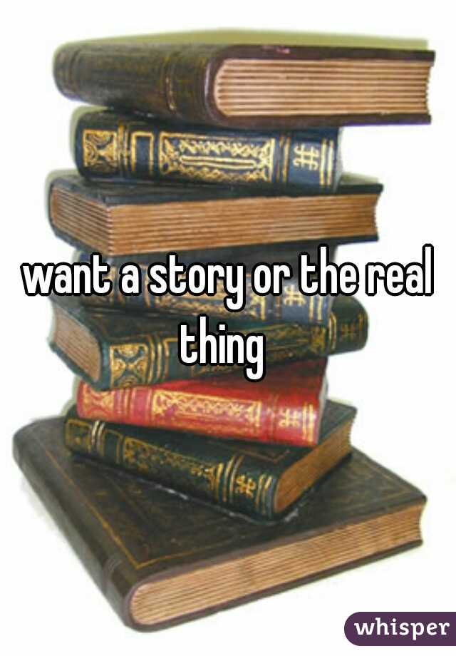 want a story or the real thing  
