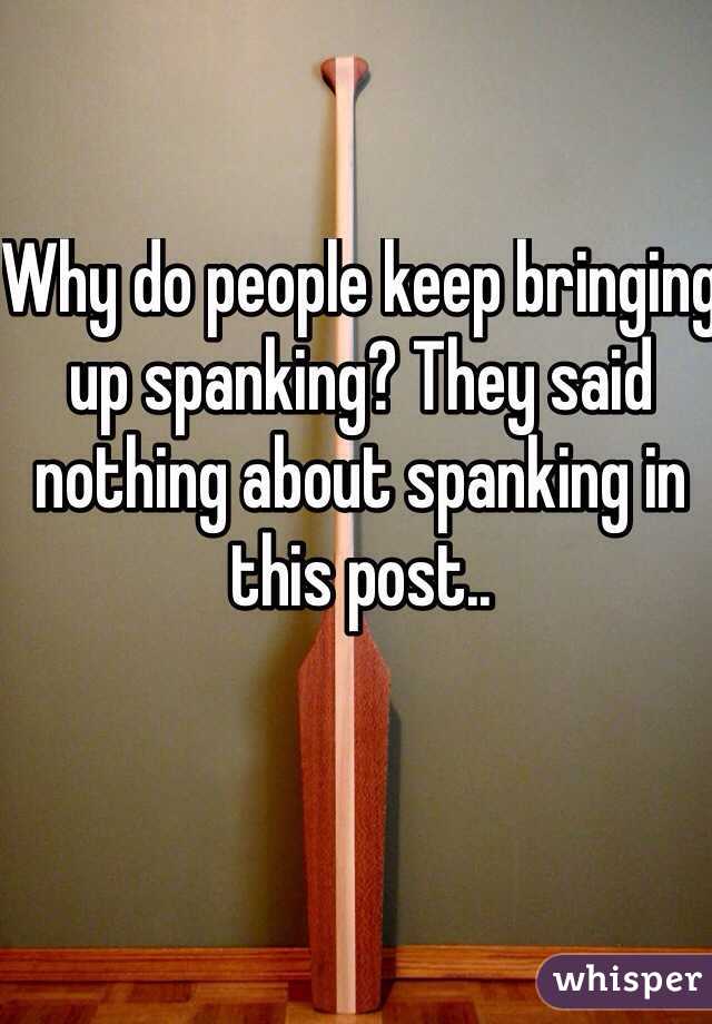 Why do people keep bringing up spanking? They said nothing about spanking in this post..