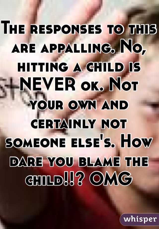 The responses to this are appalling. No, hitting a child is NEVER ok. Not your own and certainly not someone else's. How dare you blame the child!!? OMG 