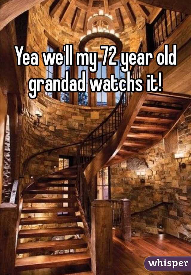 Yea we'll my 72 year old grandad watchs it!