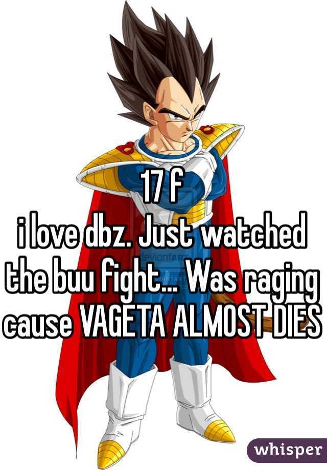 17 f 
i love dbz. Just watched the buu fight... Was raging cause VAGETA ALMOST DIES