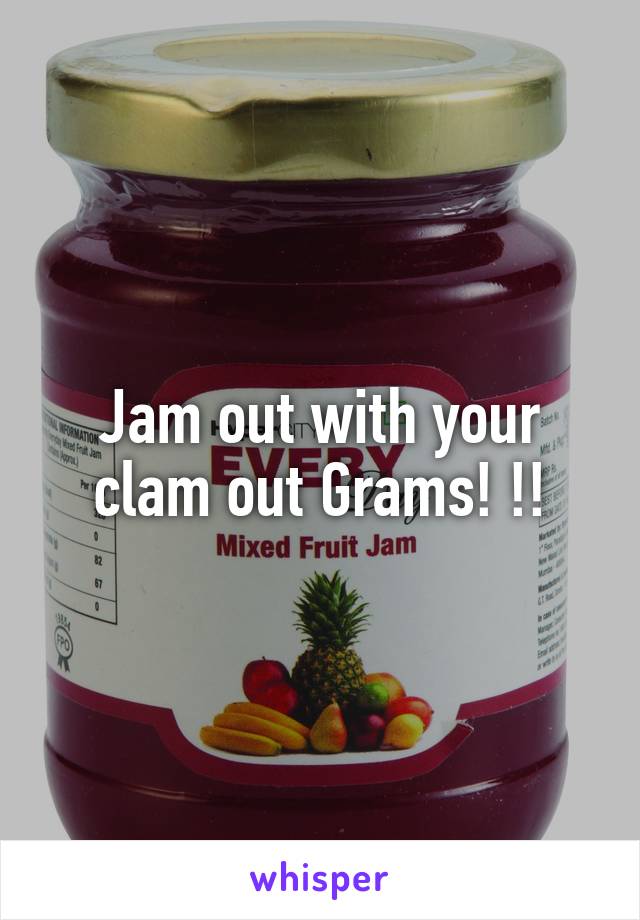Jam out with your clam out Grams! !!