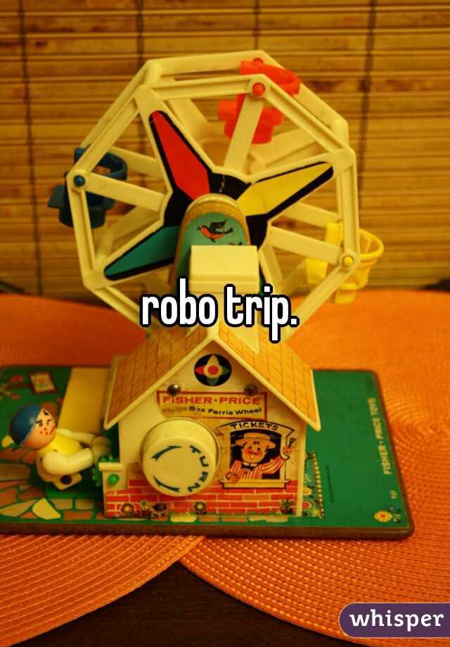 robo trip. 