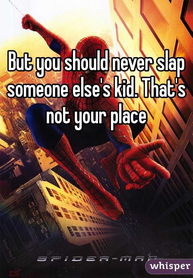 But you should never slap someone else's kid. That's not your place