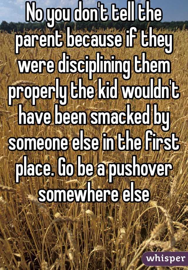 No you don't tell the parent because if they were disciplining them properly the kid wouldn't have been smacked by someone else in the first place. Go be a pushover somewhere else 