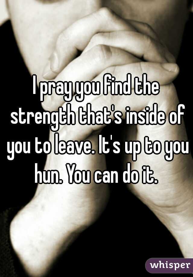 I pray you find the strength that's inside of you to leave. It's up to you hun. You can do it. 
