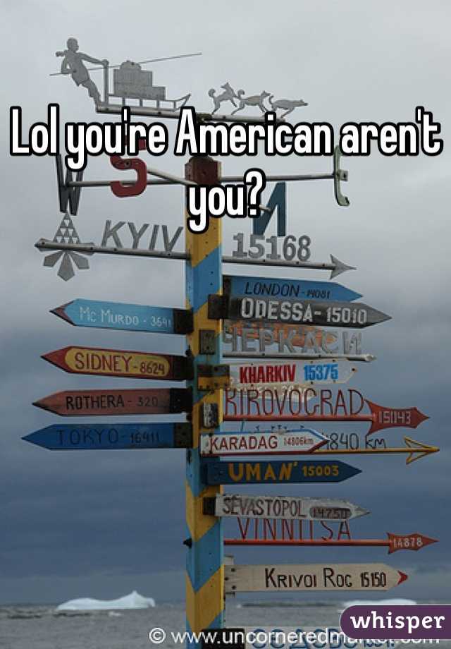 Lol you're American aren't you? 